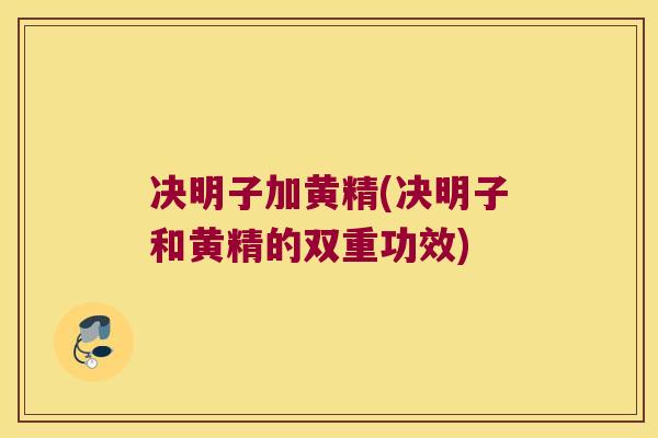 决明子加黄精(决明子和黄精的双重功效)
