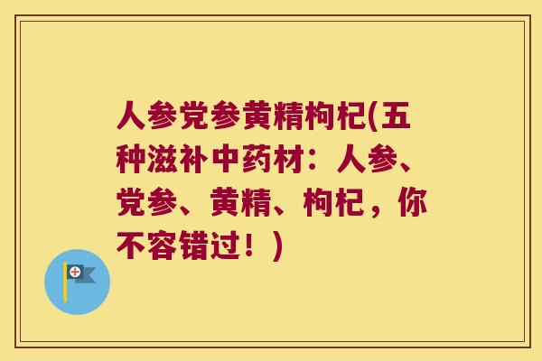 人参党参黄精枸杞(五种滋补材：人参、党参、黄精、枸杞，你不容错过！)