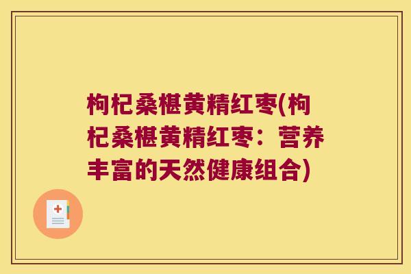 枸杞桑椹黄精红枣(枸杞桑椹黄精红枣：营养丰富的天然健康组合)