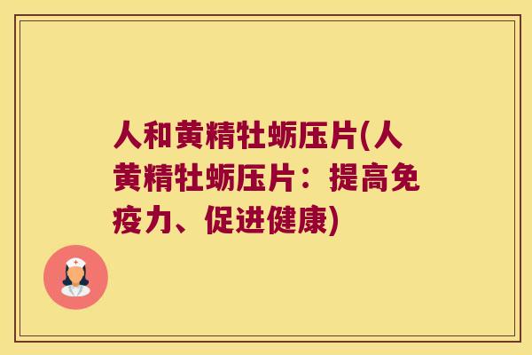 人和黄精牡蛎压片(人黄精牡蛎压片：提高力、促进健康)