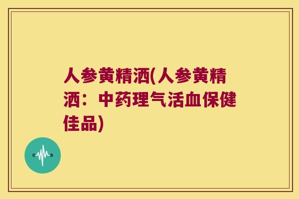 人参黄精洒(人参黄精洒:理气活保健佳品) 人参黄精洒(人参黄精洒:理气活保健佳品)