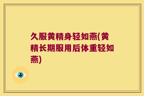 久服黄精身轻如燕(黄精长期服用后体重轻如燕)