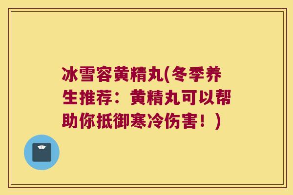冰雪容黄精丸(冬季养生推荐：黄精丸可以帮助你抵御寒冷伤害！)