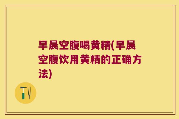 早晨空腹喝黄精(早晨空腹饮用黄精的正确方法) 早晨空腹喝黄精(早晨空腹饮用黄精的正确方法)
