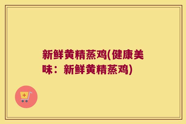 新鲜黄精蒸鸡(健康美味：新鲜黄精蒸鸡)