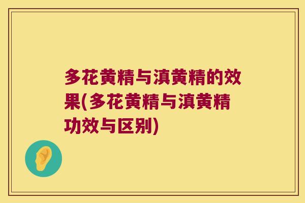 多花黄精与滇黄精的效果(多花黄精与滇黄精功效与区别) 多花黄精与滇黄精的效果(多花黄精与滇黄精功效与区别)