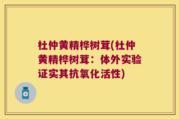 杜仲黄精桦树茸(杜仲黄精桦树茸:体外实验证实其活性) 杜仲黄精桦树茸(杜仲黄精桦树茸:体外实验证实其活性)