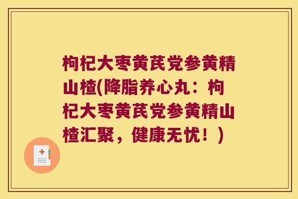 枸杞大枣黄芪党参黄精山楂(养心丸：枸杞大枣黄芪党参黄精山楂汇聚，健康无忧！)