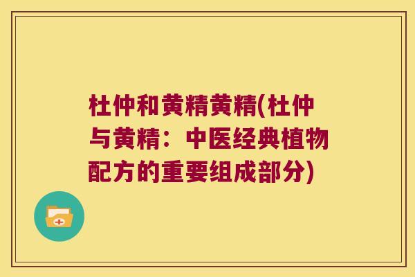 杜仲和黄精黄精(杜仲与黄精：中医经典植物配方的重要组成部分)