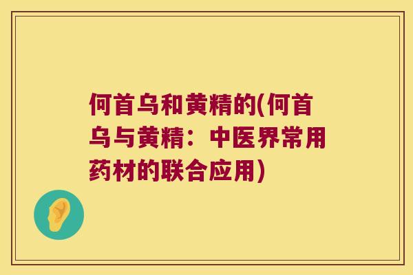 何首乌和黄精的(何首乌与黄精：中医界常用药材的联合应用)