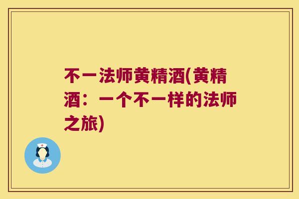 不一法师黄精酒(黄精酒:一个不一样的法师之旅) 不一法师黄精酒(黄精酒:一个不一样的法师之旅)