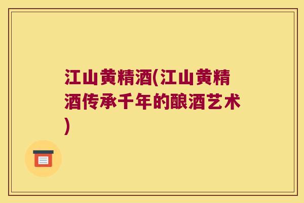 江山黄精酒(江山黄精酒传承千年的酿酒艺术) 江山黄精酒(江山黄精酒传承千年的酿酒艺术)
