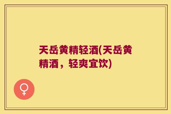 天岳黄精轻酒(天岳黄精酒，轻爽宜饮)