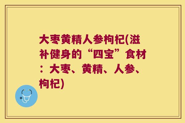 大枣黄精人参枸杞(滋补健身的“四宝”食材:大枣、黄精、人参、枸杞) 大枣黄精人参枸杞(滋补健身的“四宝”食材:大枣、黄精、人参、枸杞)