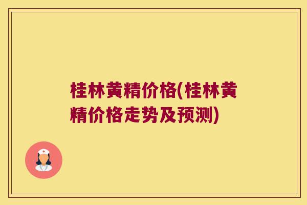 桂林黄精价格(桂林黄精价格走势及预测)