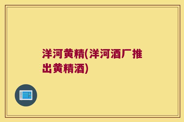 洋河黄精(洋河酒厂推出黄精酒)