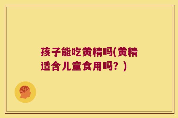 孩子能吃黄精吗(黄精适合儿童食用吗？)