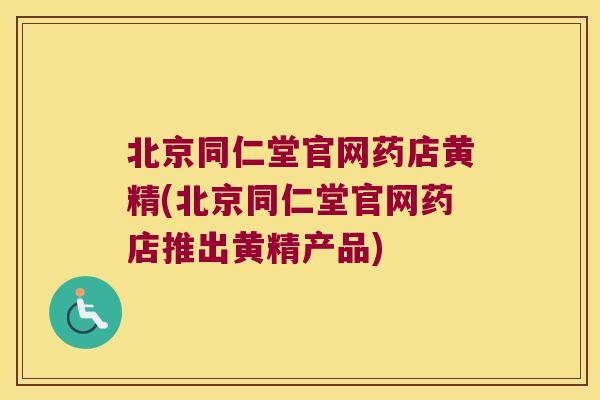 北京同仁堂官网药店黄精(北京同仁堂官网药店推出黄精产品) 北京同仁堂官网药店黄精(北京同仁堂官网药店推出黄精产品)