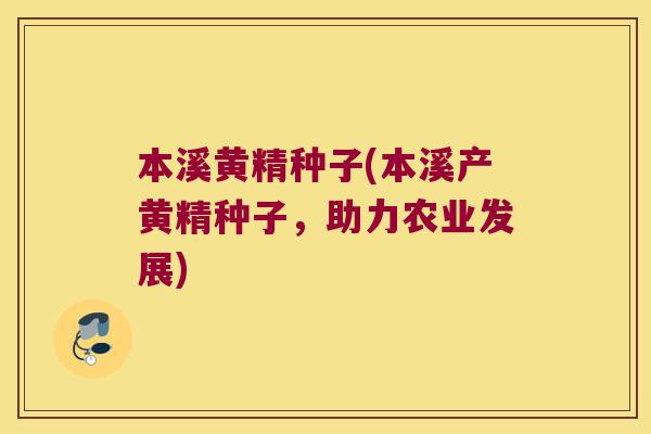 本溪黄精种子(本溪产黄精种子，助力农业发展)