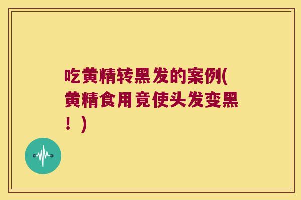 吃黄精转黑发的案例(黄精食用竟使头发变黑！)