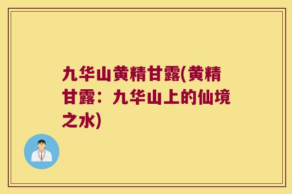 九华山黄精甘露(黄精甘露：九华山上的仙境之水)