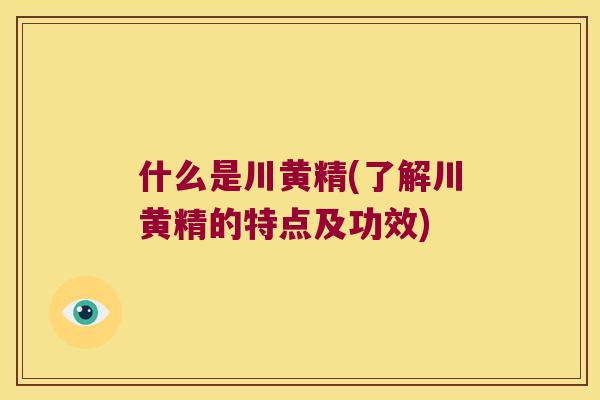 什么是川黄精(了解川黄精的特点及功效) 什么是川黄精(了解川黄精的特点及功效)