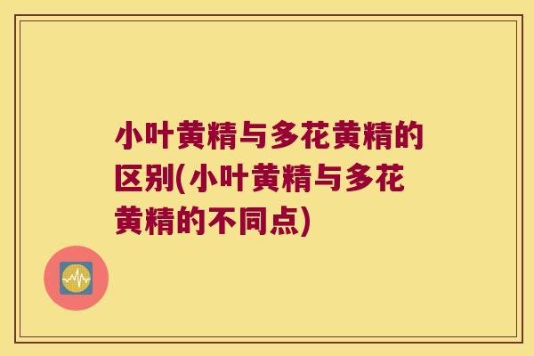 小叶黄精与多花黄精的区别(小叶黄精与多花黄精的不同点)
