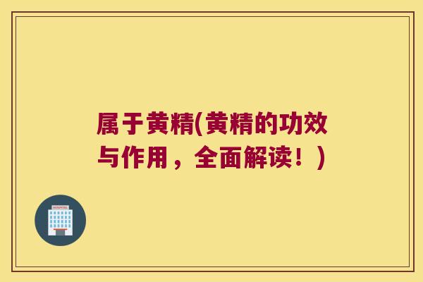 属于黄精(黄精的功效与作用，全面解读！)