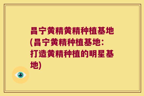 昌宁黄精黄精种植基地(昌宁黄精种植基地：打造黄精种植的明星基地)