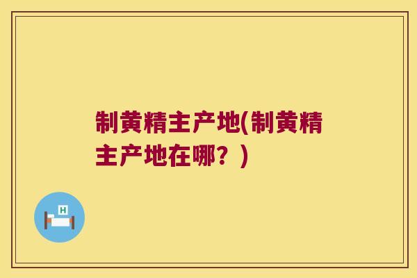 制黄精主产地(制黄精主产地在哪?) 制黄精主产地(制黄精主产地在哪?)