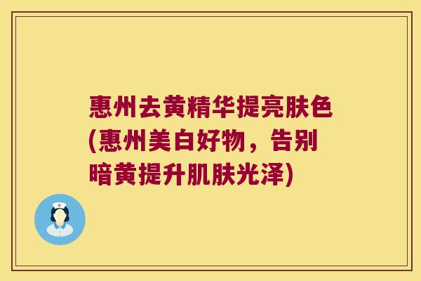 惠州去黄精华提亮肤色(惠州美白好物，告别暗黄提升光泽)