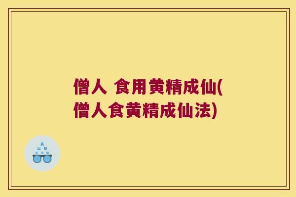 僧人 食用黄精成仙(僧人食黄精成仙法) 僧人 食用黄精成仙(僧人食黄精成仙法)