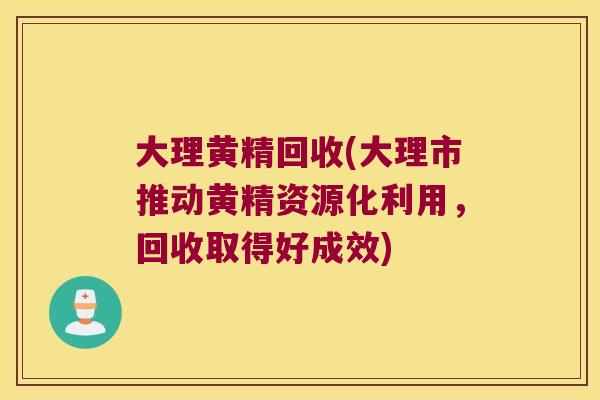 大理黄精回收(大理市推动黄精资源化利用，回收取得好成效)