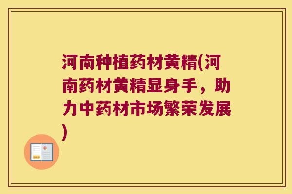 河南种植药材黄精(河南药材黄精显身手，助力材市场繁荣发展)