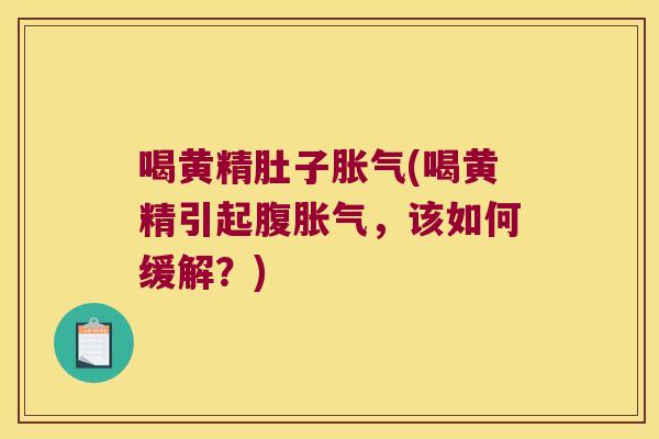 喝黄精肚子(喝黄精引起腹,该如何缓解?) 喝黄精肚子(喝黄精引起腹,该如何缓解?)