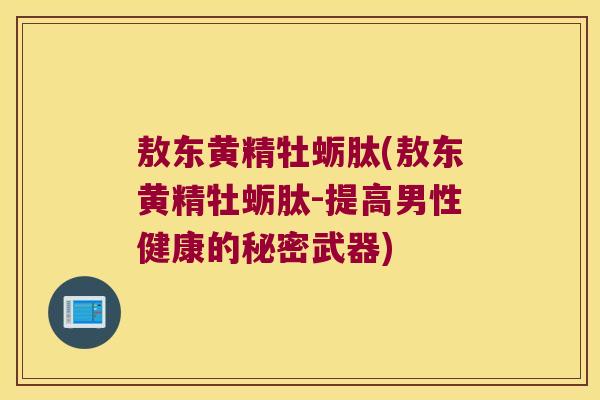 敖东黄精牡蛎肽(敖东黄精牡蛎肽-提高男性健康的秘密武器) 敖东黄精牡蛎肽(敖东黄精牡蛎肽-提高男性健康的秘密武器)