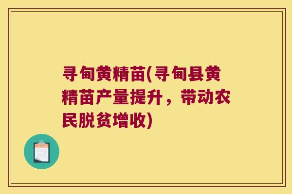 寻甸黄精苗(寻甸县黄精苗产量提升，带动农民脱贫增收)