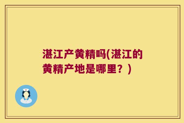 湛江产黄精吗(湛江的黄精产地是哪里?) 湛江产黄精吗(湛江的黄精产地是哪里?)