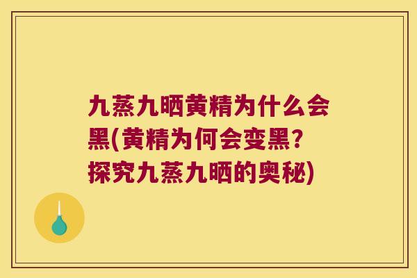 九蒸九晒黄精为什么会黑(黄精为何会变黑？探究九蒸九晒的奥秘)