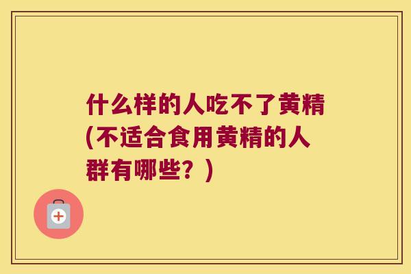什么样的人吃不了黄精(不适合食用黄精的人群有哪些？)