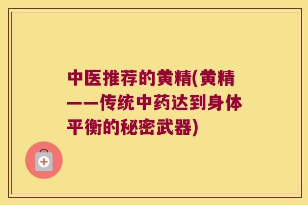 中医推荐的黄精(黄精——传统达到身体平衡的秘密武器)