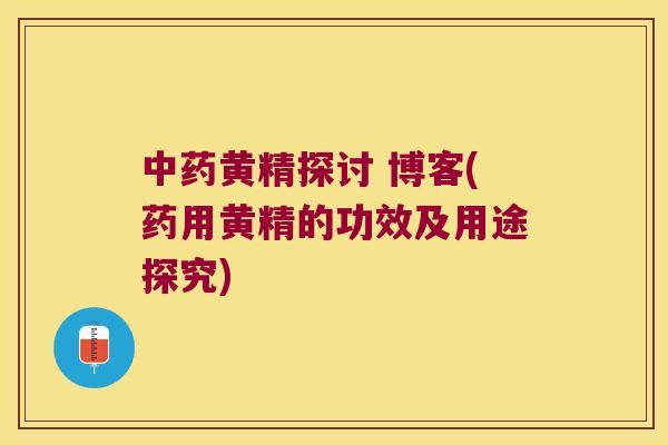 黄精探讨 博客(药用黄精的功效及用途探究)