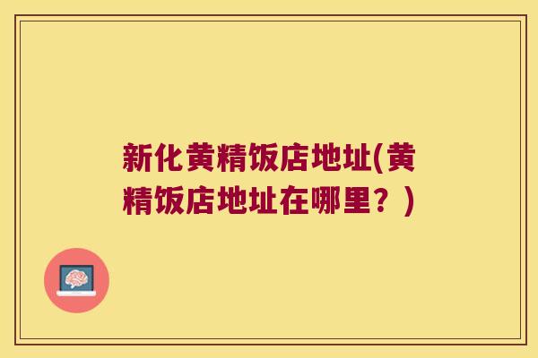 新化黄精饭店地址(黄精饭店地址在哪里？)
