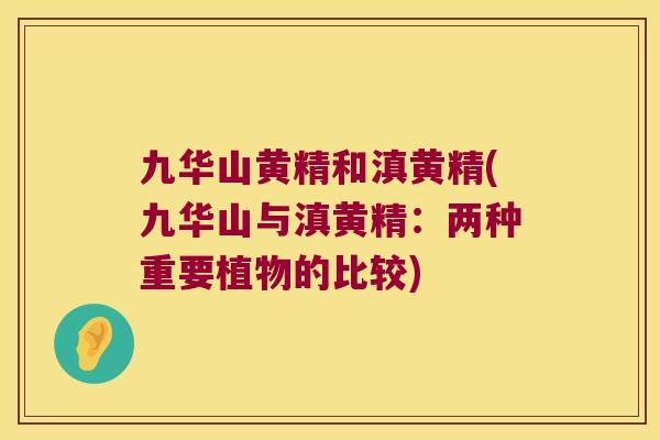 九华山黄精和滇黄精(九华山与滇黄精：两种重要植物的比较)
