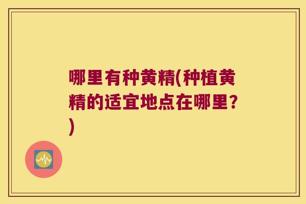 哪里有种黄精(种植黄精的适宜地点在哪里?) 哪里有种黄精(种植黄精的适宜地点在哪里?)