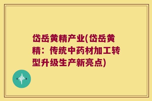 岱岳黄精产业(岱岳黄精：传统材加工转型升级生产新亮点)