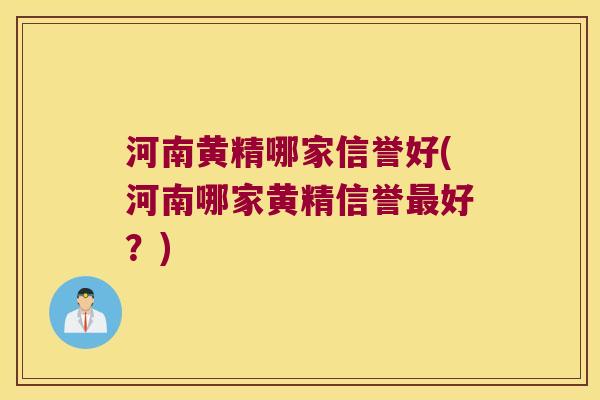 河南黄精哪家信誉好(河南哪家黄精信誉好？)