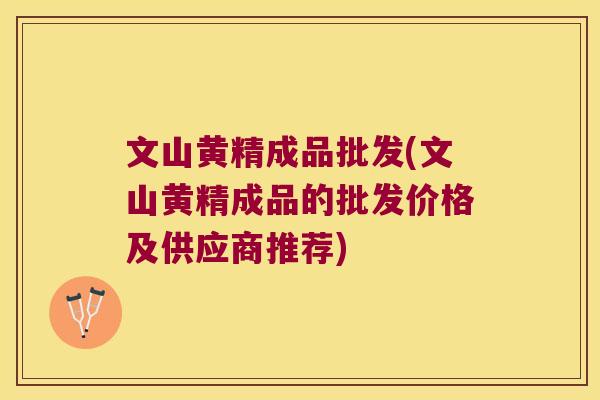 文山黄精成品批发(文山黄精成品的批发价格及供应商推荐)