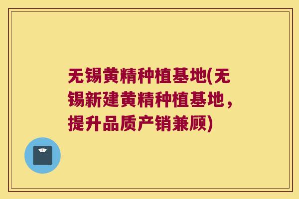 无锡黄精种植基地(无锡新建黄精种植基地，提升品质产销兼顾)