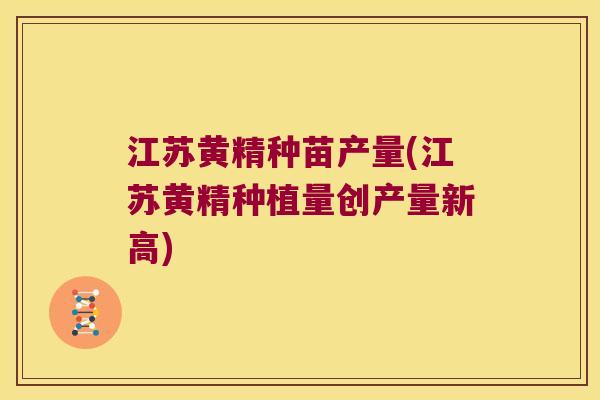 江苏黄精种苗产量(江苏黄精种植量创产量新高)